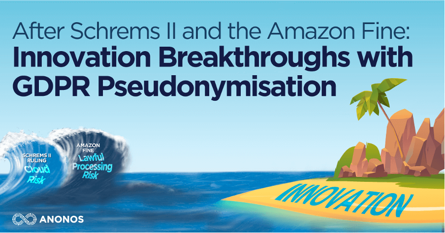 After Schrems II and the Amazon Fine: Overcome GDPR Compliance Challenges and Achieve Innovation Breakthroughs with GDPR Pseudonymisation