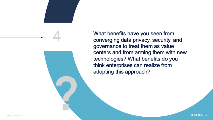 What benefits have you seen from converging data privacy, security, and governance to treat them as value centers and from arming them with new technologies? What benefits do you think enterprises can realize from adopting this approach?