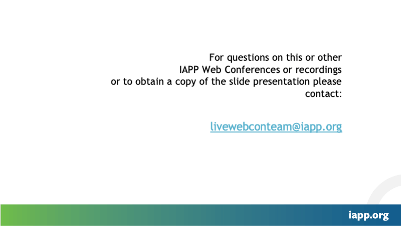 For questions on this or other IAPP Web Conferences or recordings or to obtain a copy of the slide presentation please contact: livewebconteam@iapp.org