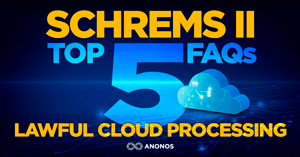 Anonos releases guidance around the top 5 FAQs keeping businesses awake regarding Schrems II