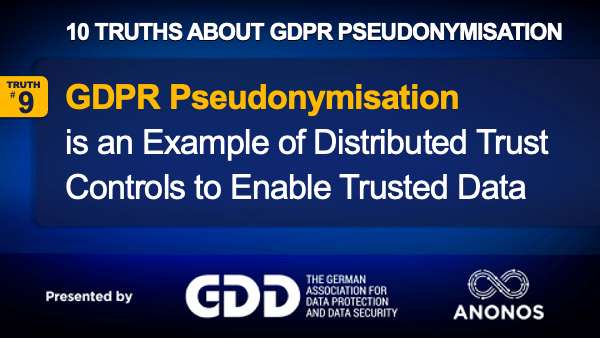 Truth #9: GDPR Pseudonymisation Is An Example Of Distributed Trust Controls To Enable Trusted Data Flows