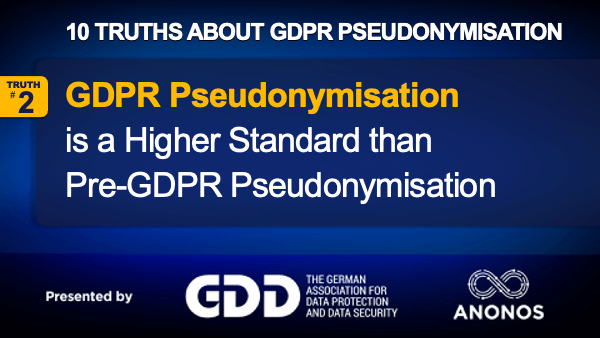 Truth #2: GDPR Pseudonymisation Is A Higher Standard Than Pre-GDPR Pseudonymisation