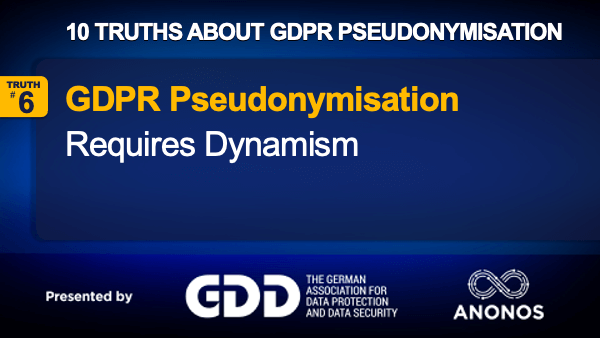 Truth #6: GDPR Pseudonymisation Requires Dynamism – Multi-level Pseudonymising Assigning Different Tokens At Different Times For Different Purposes