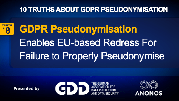 Truth #8: GDPR Pseudonymisation Can Enable EU-based Redress For Failure To Properly Pseudonymise Data